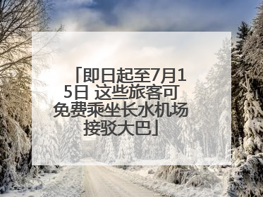 即日起至7月15日 这些旅客可免费乘坐长水机场接驳大巴