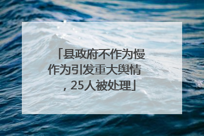 县政府不作为慢作为引发重大舆情，25人被处理