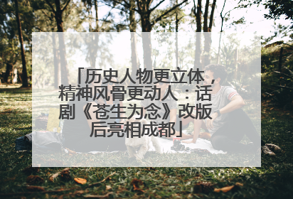 历史人物更立体，精神风骨更动人：话剧《苍生为念》改版后亮相成都