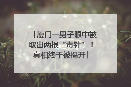 厦门一男子眼中被取出两根“毒针”！真相终于被揭开