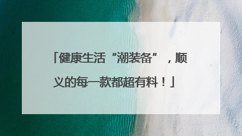 健康生活“潮装备”，顺义的每一款都超有料！