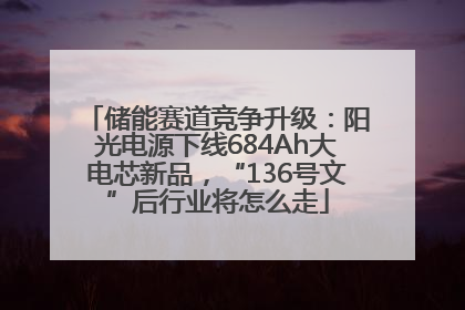 储能赛道竞争升级：阳光电源下线684Ah大电芯新品，“136号文”后行业将怎么走