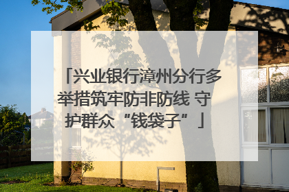 兴业银行漳州分行多举措筑牢防非防线 守护群众“钱袋子”