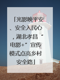 光影映平安、安全入民心，湖北孝昌“电影+”宣传模式点亮乡村安全路