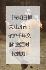 光明日报关注济南：守护千年文脉 激活时代魅力