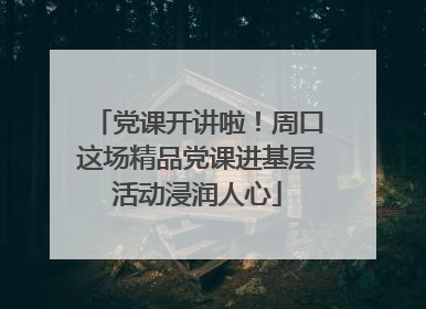 党课开讲啦！周口这场精品党课进基层活动浸润人心