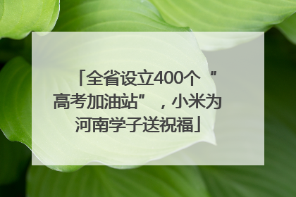 全省设立400个“高考加油站”，小米为河南学子送祝福