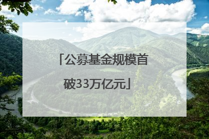 公募基金规模首破33万亿元