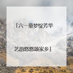 六一童梦绽芳华 艺韵悠悠颂家乡