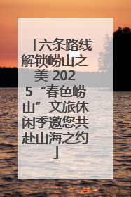 六条路线解锁崂山之美 2025“春色崂山”文旅休闲季邀您共赴山海之约