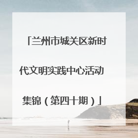 兰州市城关区新时代文明实践中心活动集锦（第四十期）