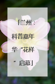 兰州：科普嘉年华“花样”启幕