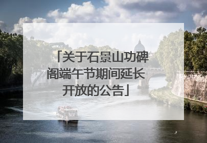 关于石景山功碑阁端午节期间延长开放的公告