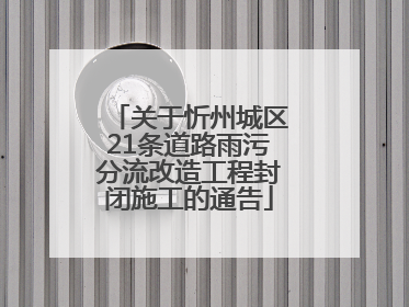 关于忻州城区21条道路雨污分流改造工程封闭施工的通告