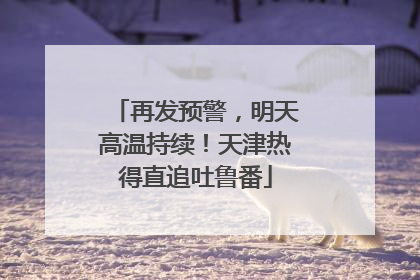 再发预警，明天高温持续！天津热得直追吐鲁番