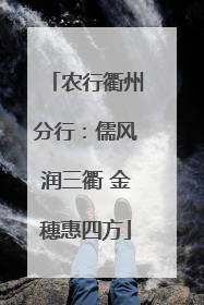 农行衢州分行：儒风润三衢 金穗惠四方