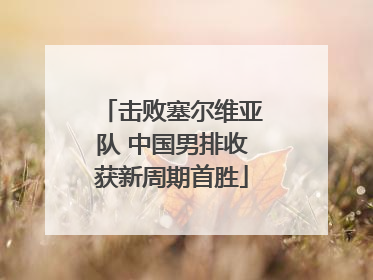 击败塞尔维亚队 中国男排收获新周期首胜