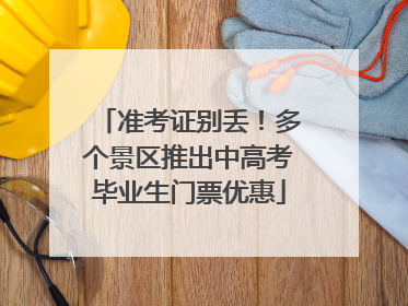 准考证别丢！多个景区推出中高考毕业生门票优惠