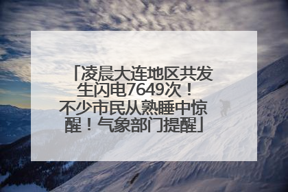 凌晨大连地区共发生闪电7649次！不少市民从熟睡中惊醒！气象部门提醒