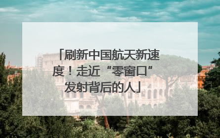 刷新中国航天新速度！走近“零窗口”发射背后的人