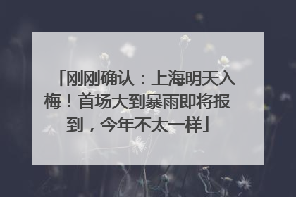 刚刚确认：上海明天入梅！首场大到暴雨即将报到，今年不太一样