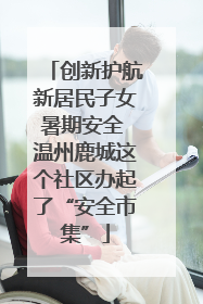 创新护航新居民子女暑期安全 温州鹿城这个社区办起了“安全市集”
