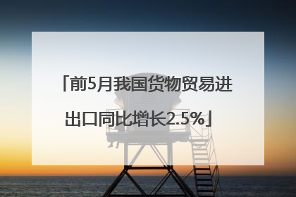 前5月我国货物贸易进出口同比增长2.5%