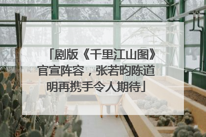 剧版《千里江山图》官宣阵容，张若昀陈道明再携手令人期待