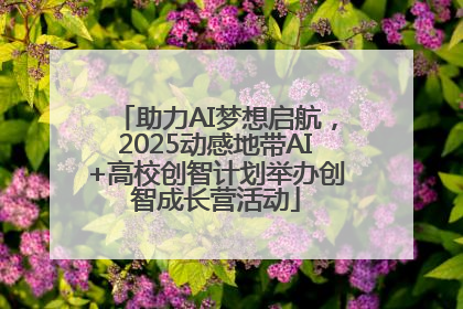 助力AI梦想启航，2025动感地带AI+高校创智计划举办创智成长营活动
