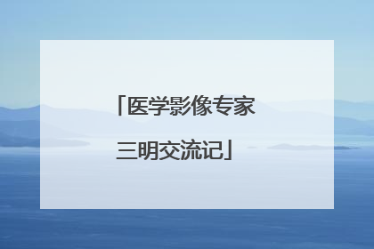 医学影像专家三明交流记