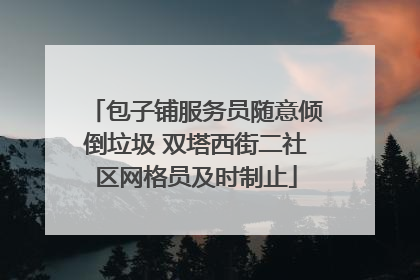 包子铺服务员随意倾倒垃圾 双塔西街二社区网格员及时制止