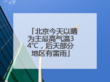 北京今天以晴为主最高气温34℃，后天部分地区有雷雨