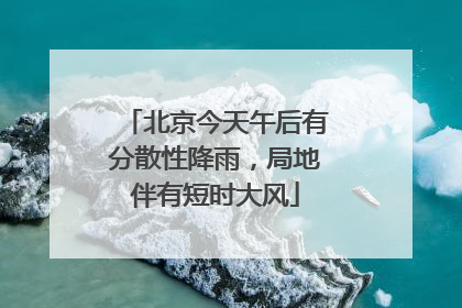 北京今天午后有分散性降雨，局地伴有短时大风