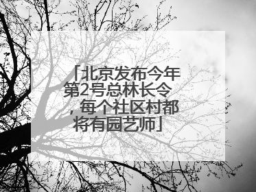 北京发布今年第2号总林长令，每个社区村都将有园艺师