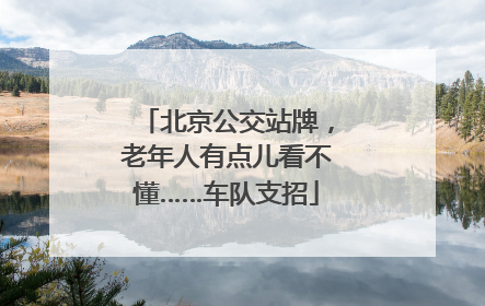北京公交站牌，老年人有点儿看不懂……车队支招