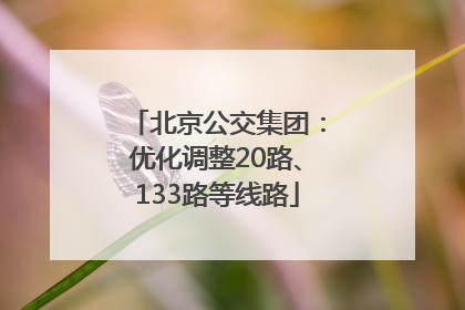 北京公交集团：优化调整20路、133路等线路