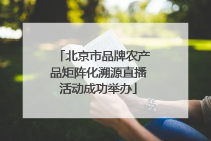 北京市品牌农产品矩阵化溯源直播活动成功举办