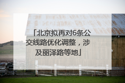 北京拟再对6条公交线路优化调整，涉及丽泽路等地