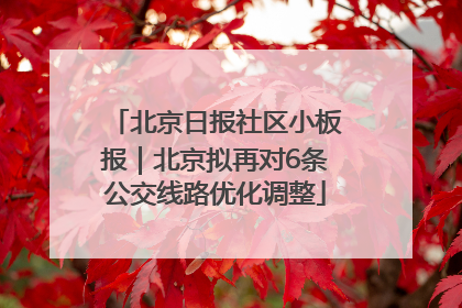 北京日报社区小板报｜北京拟再对6条公交线路优化调整