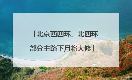北京西四环、北四环部分主路下月将大修