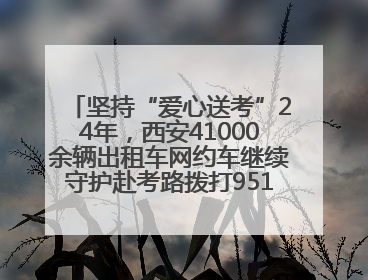 坚持“爱心送考”24年，西安41000余辆出租车网约车继续守护赴考路拨打95128 或者88880000均可报名参加一对一送考