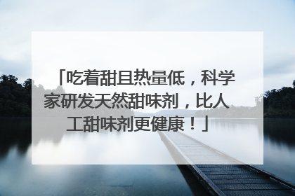 吃着甜且热量低，科学家研发天然甜味剂，比人工甜味剂更健康！
