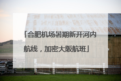 合肥机场暑期新开河内航线，加密大阪航班
