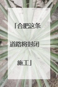 合肥这条道路将封闭施工