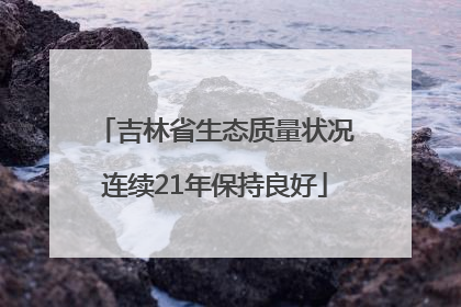 吉林省生态质量状况连续21年保持良好