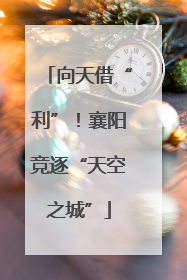 向天借“利”！襄阳竞逐“天空之城”