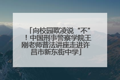 向校园欺凌说“不”！中国刑事警察学院王刚老师普法讲座走进许昌市新东街中学