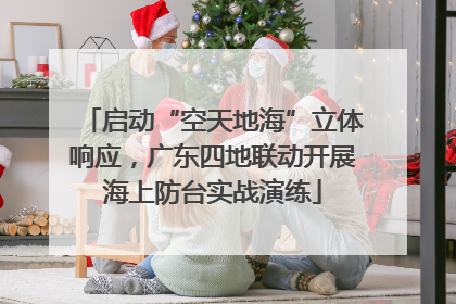 启动“空天地海”立体响应，广东四地联动开展海上防台实战演练