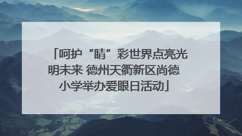 呵护“睛”彩世界点亮光明未来 德州天衢新区尚德小学举办爱眼日活动