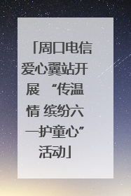 周口电信爱心翼站开展 “传温情 缤纷六一护童心”活动
